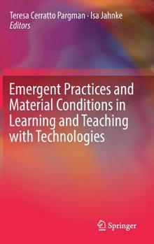 Emergent Practices and Material Conditions in Learning and Teaching with Technologies