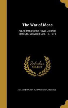 Hardcover The War of Ideas: An Address to the Royal Colonial Institute, Delivered Dec. 12, 1916 Book