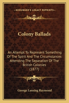 Paperback Colony Ballads: An Attempt To Represent Something Of The Spirit And The Circumstances Attending The Separation Of The British Colonies Book