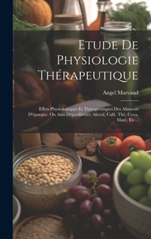 Hardcover Etude De Physiologie Thérapeutique: Effets Physiologiques Et Thérapeutiques Des Aliments D'épargne, Ou Anti-déperditeurs: Alcool, Café, Thé, Coca, Mat [French] Book