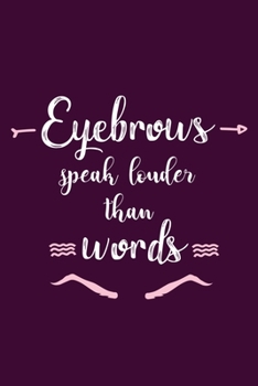 Eyebrows Speak Louder Than Words: Blank Lined Notebook Journal: Gift for Makeup Artist Lovers Fashionista Women Teen Girls 6x9 | 110 Blank  Pages | Plain White Paper | Soft Cover Book