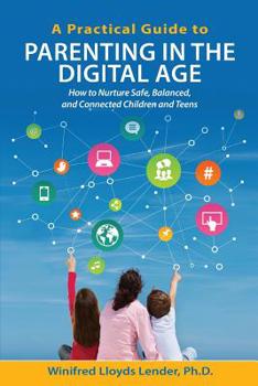 Paperback A Practical Guide to Parenting in the Digital Age: How to Nurture Safe, Balanced, and Connected Children and Teens Book