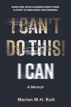 I Can't Do This!: When One Hour Changes Everything: A Story of Resilience and Renewal