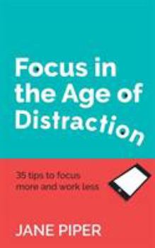 Paperback Focus in the Age of Distraction: 35 tips to focus more and work less Book