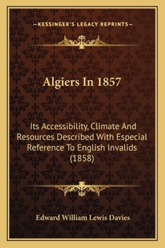 Paperback Algiers In 1857: Its Accessibility, Climate And Resources Described With Especial Reference To English Invalids (1858) Book