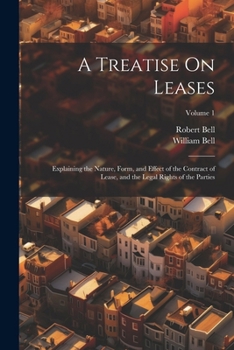 A Treatise On Leases: Explaining the Nature, Form, and Effect of the Contract of Lease, and the Legal Rights of the Parties; Volume 1