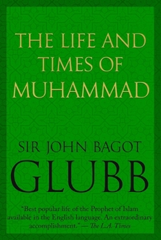 The Life and Times of Muhammad (John Bagot Glubb's Great Arab History)