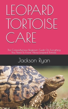 Paperback Leopard Tortoise Care: The Comprehensive Beginners Guide On Everything You Need To Know About Leopard Tortoise. Book