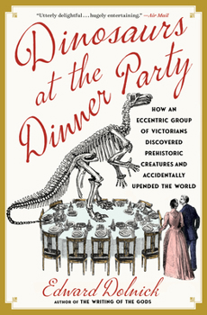 Paperback Dinosaurs at the Dinner Party: How an Eccentric Group of Victorians Discovered Prehistoric Creatures and Accidentally Upended the World Book