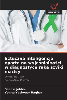 Sztuczna inteligencja oparta na wyjasnialnosci w diagnostyce raka szyjki macicy (Polish Edition)