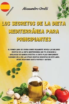 Los Secretos de la Dieta Mediterránea Para Principiantes: El primer libro de cocina donde realmente revelo las Mejores Recetas de la Dieta ... día a día las útiles