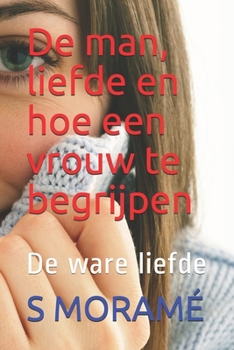 De man, liefde en hoe een vrouw te begrijpen: De ware liefde (Dutch Edition)