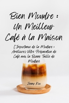 Bien Moudre : Un Meilleur Café à la Maison: L'Importance de la Mouture : Améliorez Votre Préparation de Café avec la Bonne Taille de Mouture (Coffee ... a Barista Master Series) (French Edition)