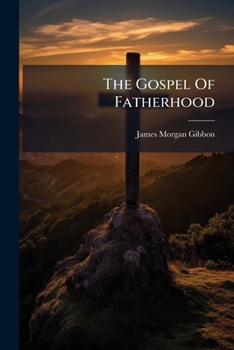 Paperback The Gospel Of Fatherhood: Sermons Preached At Highgate Book