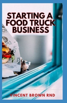 STARTING A FOOD TRUCK BUISNESS: Simple Strategic Plan to Build and Maintain a Successful Truck Business