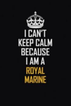 I Can't Keep Calm Because I Am A Royal Marine: Motivational Career Pride Quote 6x9 Blank Lined Job Inspirational Notebook Journal