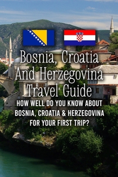 Bosnia, Croatia And Herzegovina Travel Guide: How Well Do You Know About Bosnia, Croatia & Herzegovina for Your First Trip?