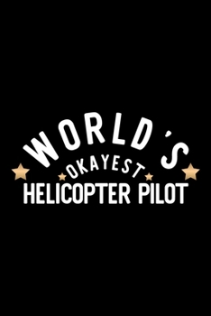 World's Okayest Helicopter Pilot: Nice Notebook for Helicopter Pilot | Funny Christmas Gift Idea for Helicopter Pilot | Helicopter Pilot Journal | 100 pages 6x9 inches