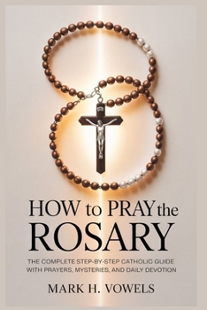 Paperback How to Pray the Rosary: The Complete Step-by-Step Catholic Guide with Prayers, Mysteries, and Daily Devotion Book