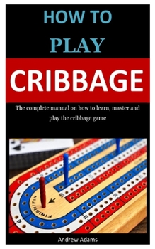 Paperback How To PLay Cribbage: The complete manual on how to learn, master and play the cribbage game Book