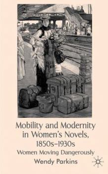 Hardcover Mobility and Modernity in Women's Novels, 1850s-1930s: Women Moving Dangerously Book