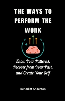 The Ways to Perform the Work: Know Your Patterns, Recover from Your Past, and Create Your Self B0CMHP69DB Book Cover