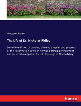 Paperback The Life of Dr. Nicholas Ridley: Sometime Bishop of London, shewing the plan and progress of the Reformation in which he was a principal instrument an Book