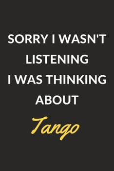 Sorry I Wasn't Listening I Was Thinking About Tango: Tango Journal Notebook to Write Down Things, Take Notes, Record Plans or Keep Track of Habits (6" x 9" - 120 Pages)
