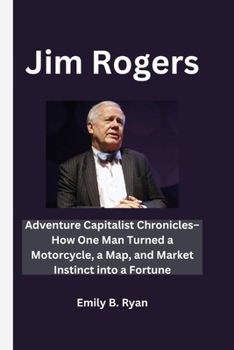 Paperback Jim Rogers: Adventure Capitalist Chronicles-How One Man Turned a Motorcycle, a Map, and Market Instinct into a Fortune Book