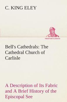 Paperback Bell's Cathedrals: The Cathedral Church of Carlisle A Description of Its Fabric and A Brief History of the Episcopal See Book