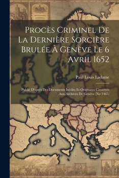 Paperback Procès Criminel De La Dernière Sorcière Brulée À Genève Le 6 Avril 1652: Publié D'après Des Documents Inédits Et Originaux Cinservés Aux Archives De G [French] Book