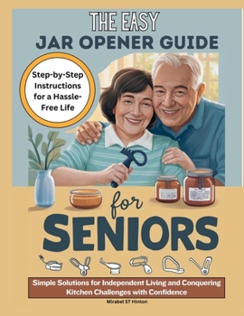 THE EASY JAR OPENER GUIDE FOR SENIORS: Simple Solutions for Independent Living and Conquering Kitchen Challenges with Confidence