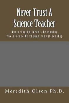 Paperback Never Trust A Science Teacher: Nurturing Children's Reasoning - The Essence of Thoughtful Citizenship Book