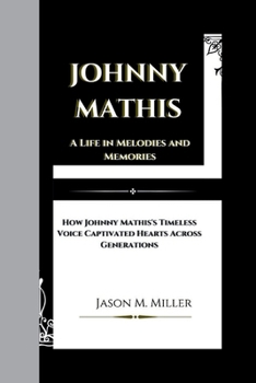 Paperback Johnny Mathis: A Life in Melodies and Memories, How Johnny Mathis's Timeless Voice Captivated Hearts Across Generations Book