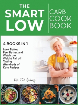 The Smart Low-Carb Cookbook [4 books in 1]: Look Better, Feel Better, and Watch the Weight Fall off Tasting Hundreds of Keto Recipes