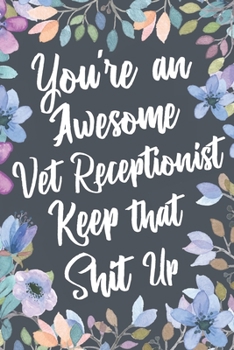 You're An Awesome Vet Receptionist Keep That Shit Up: Funny Joke Appreciation & Encouragement Gift Idea for Veterinary Receptionists. Thank You Gag Notebook Journal & Sketch Diary Present.