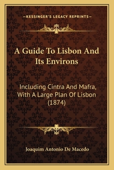 A Guide to Lisbon and its Environs Including Cintra and Mafra
