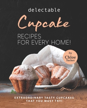 Paperback Delectable Cupcake Recipes for Every Home!: Extraordinary Tasty Cupcakes that You Must Try! Book