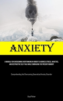Paperback Anxiety: A Manual For Overcoming Overthinking In Order To Address Stress, Anxieties, And Destructive Self-talk While Embracing The Present Moment (Com Book