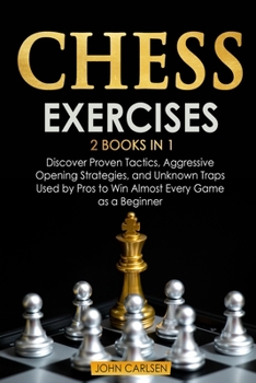 Paperback Chess Exercises: 2 Books in 1: Discover Proven Tactics, Aggressive Opening Strategies, and Unknown Traps Used by Pros to Win Almost Eve Book
