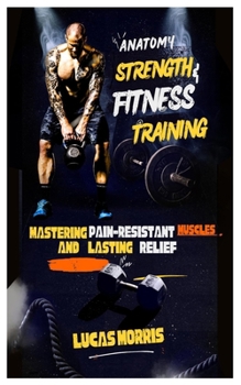 Paperback Anatomy Strength & Fitness Training: Mastering Pain-Resistant Muscles and Lasting Relief Book