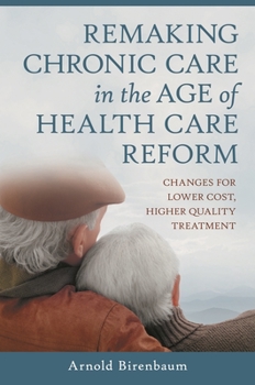 Hardcover Remaking Chronic Care in the Age of Health Care Reform: Changes for Lower Cost, Higher Quality Treatment Book