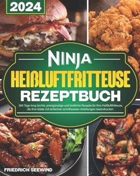 Ninja Heißluftfritteuse-Rezeptbuch: 365 Tage lang leichte, preisgünstige und köstliche Rezepte für Ihre Heißluftfritteuse, die Ihre Gäste mit ... Anleitungen beeindrucken (German Edition)