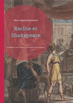 Racine et Shakspeare: une comparaison entre le classicisme français et le romantisme anglais par Stendhal (French Edition)