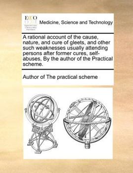 Paperback A Rational Account of the Cause, Nature, and Cure of Gleets, and Other Such Weaknesses Usually Attending Persons After Former Cures, Self-Abuses, by t Book