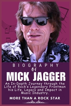 MICK JAGGER BIOGRAPHY: An In-Depth Journey through the Life of Rock’s Legendary Frontman his Life, Legacy and Impact in Music Industry (Legends who Shaped the world of Entertainment)