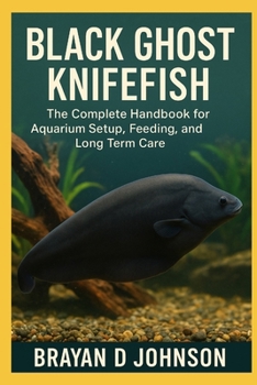 Paperback Black Ghost Knifefish Care Guide: The Complete Handbook for Aquarium Setup, Feeding, and Long-Term Care Book