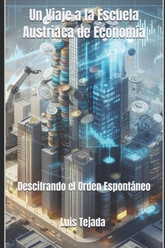 Un Viaje a la Escuela Austriaca de Economía: Descifrando el Orden Espontáneo (Spanish Edition)