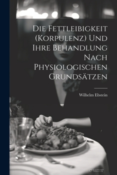 Die Fettleibigkeit (Korpulenz) Und Ihre Behandlung Nach Physiologischen Grundsätzen
