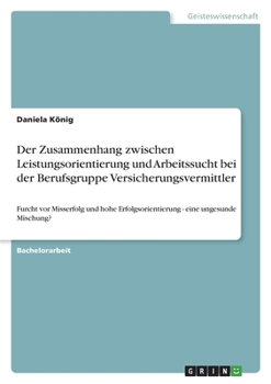 Paperback Der Zusammenhang zwischen Leistungsorientierung und Arbeitssucht bei der Berufsgruppe Versicherungsvermittler: Furcht vor Misserfolg und hohe Erfolgso [German] Book